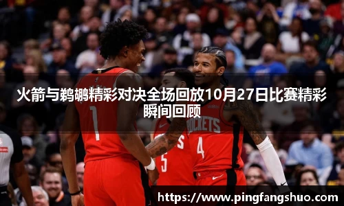火箭与鹈鹕精彩对决全场回放10月27日比赛精彩瞬间回顾