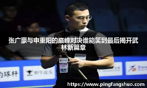 张广豪与申重阳的巅峰对决谁能笑到最后揭开武林新篇章