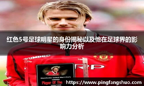 红色5号足球明星的身份揭秘以及他在足球界的影响力分析